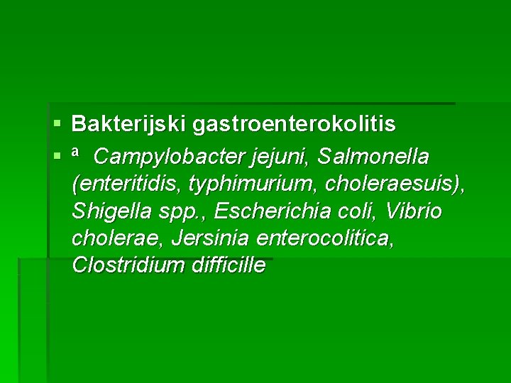 § Bakterijski gastroenterokolitis § ª Campylobacter jejuni, Salmonella (enteritidis, typhimurium, choleraesuis), Shigella spp. ,