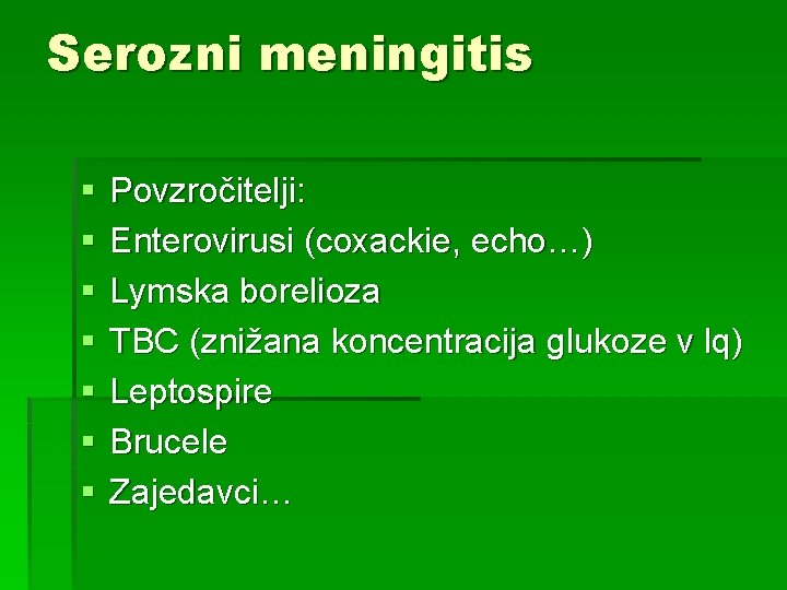 Serozni meningitis § § § § Povzročitelji: Enterovirusi (coxackie, echo…) Lymska borelioza TBC (znižana