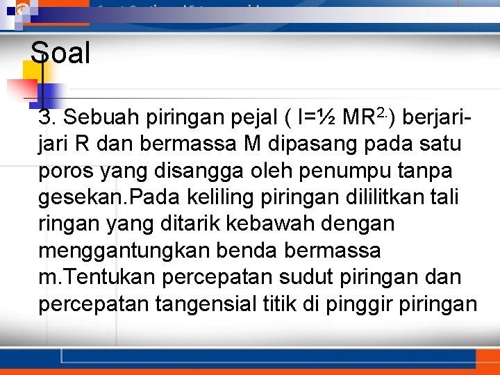 Soal 3. Sebuah piringan pejal ( I=½ MR 2. ) berjari R dan bermassa