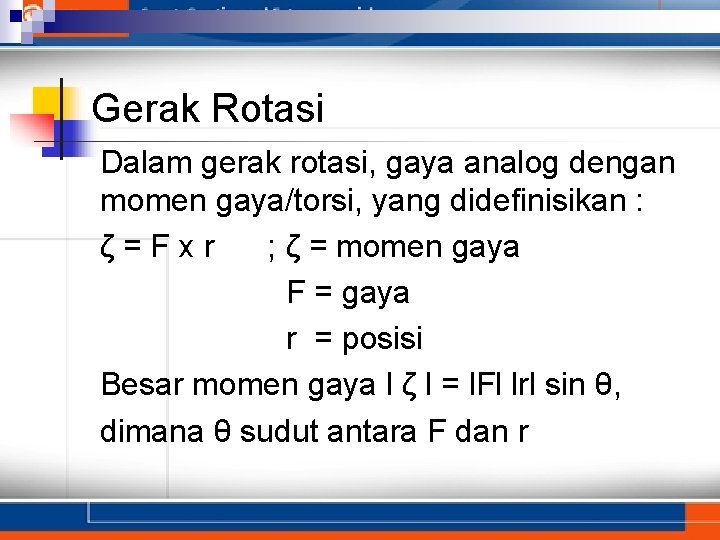 Gerak Rotasi Dalam gerak rotasi, gaya analog dengan momen gaya/torsi, yang didefinisikan : ζ=Fxr