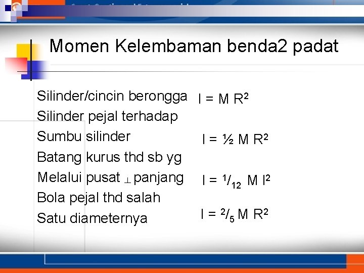 Momen Kelembaman benda 2 padat Silinder/cincin berongga Silinder pejal terhadap Sumbu silinder Batang kurus