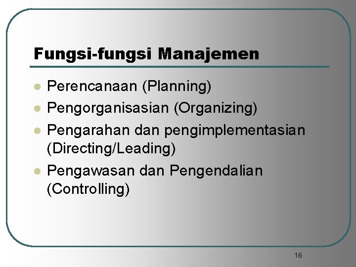 Fungsi-fungsi Manajemen l l Perencanaan (Planning) Pengorganisasian (Organizing) Pengarahan dan pengimplementasian (Directing/Leading) Pengawasan dan