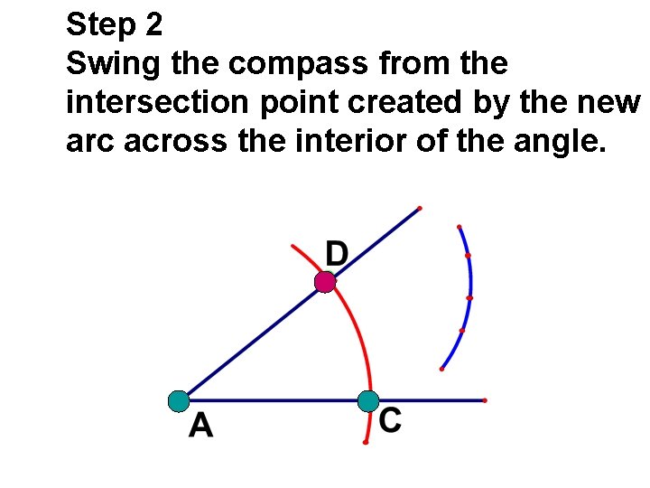 Step 2 Swing the compass from the intersection point created by the new arc Step 2 Swing the compass from the intersection point created by the new arc