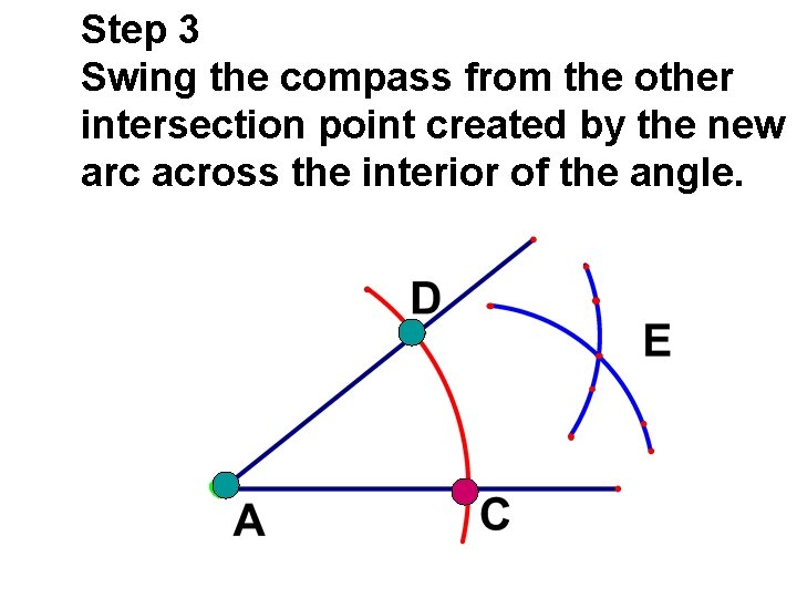Step 3 Swing the compass from the other intersection point created by the new Step 3 Swing the compass from the other intersection point created by the new