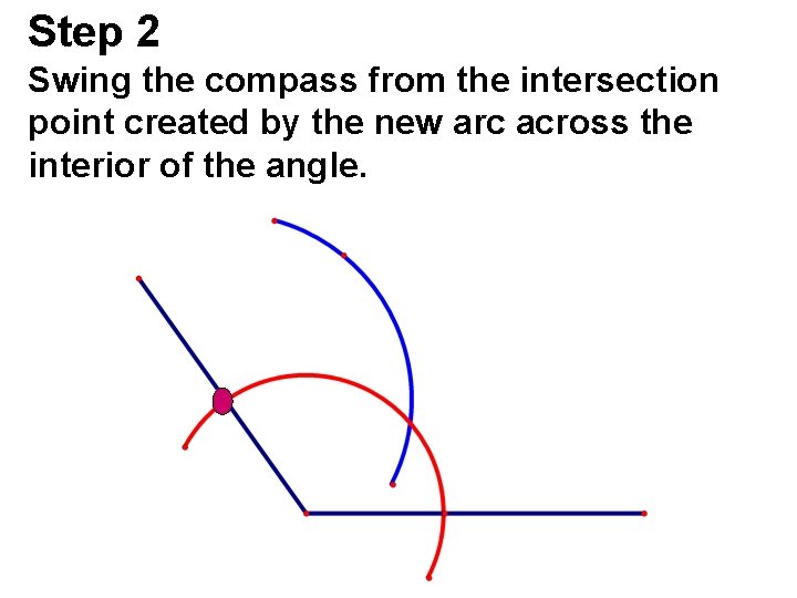 Step 2 Swing the compass from the intersection point created by the new arc Step 2 Swing the compass from the intersection point created by the new arc