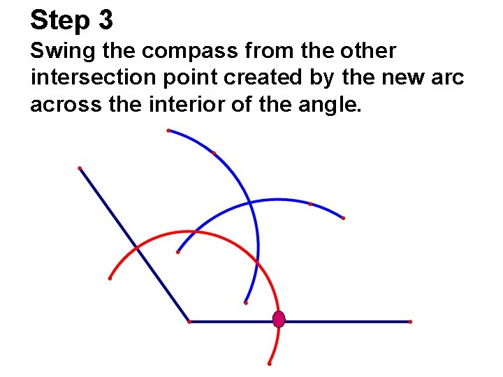 Step 3 Swing the compass from the other intersection point created by the new Step 3 Swing the compass from the other intersection point created by the new