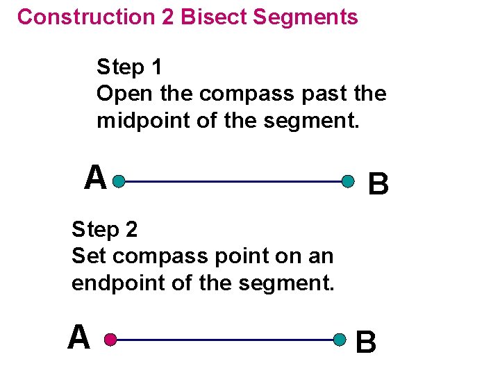 Construction 2 Bisect Segments Step 1 Open the compass past the midpoint of the Construction 2 Bisect Segments Step 1 Open the compass past the midpoint of the