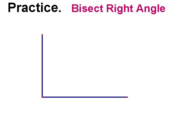 Practice. Bisect Right Angle  Practice. Bisect Right Angle