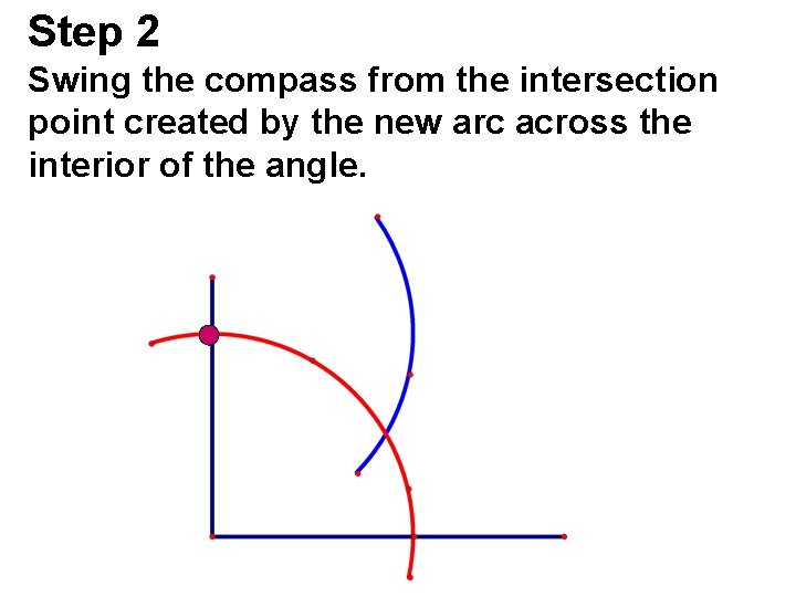 Step 2 Swing the compass from the intersection point created by the new arc Step 2 Swing the compass from the intersection point created by the new arc