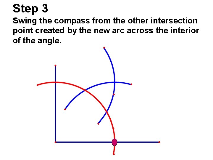 Step 3 Swing the compass from the other intersection point created by the new Step 3 Swing the compass from the other intersection point created by the new