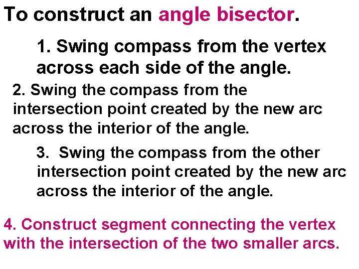 To construct an angle bisector. 1. Swing compass from the vertex across each side To construct an angle bisector. 1. Swing compass from the vertex across each side