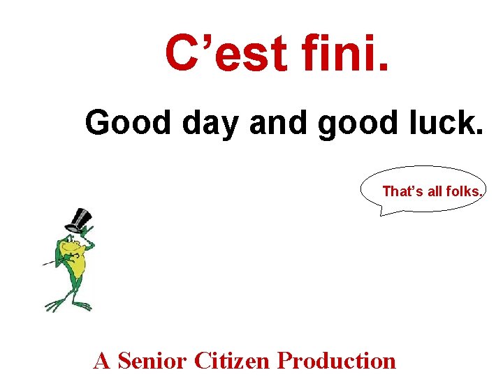 C’est fini. Good day and good luck. That’s all folks. A Senior Citizen Production C’est fini. Good day and good luck. That’s all folks. A Senior Citizen Production