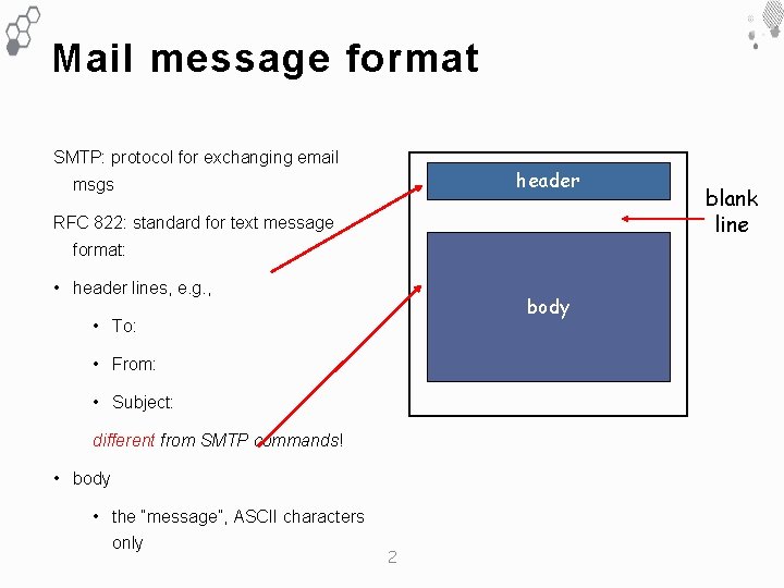 Mail message format SMTP: protocol for exchanging email header msgs RFC 822: standard for