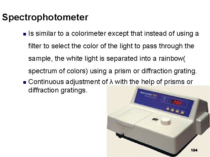 Spectrophotometer n Is similar to a colorimeter except that instead of using a filter