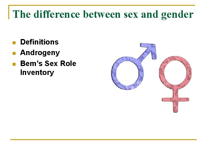 The difference between sex and gender n n n Definitions Androgeny Bem’s Sex Role
