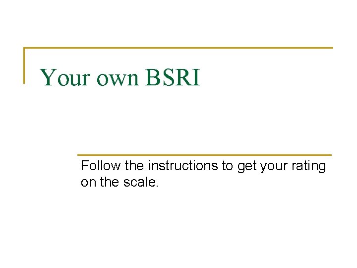 Your own BSRI Follow the instructions to get your rating on the scale. 