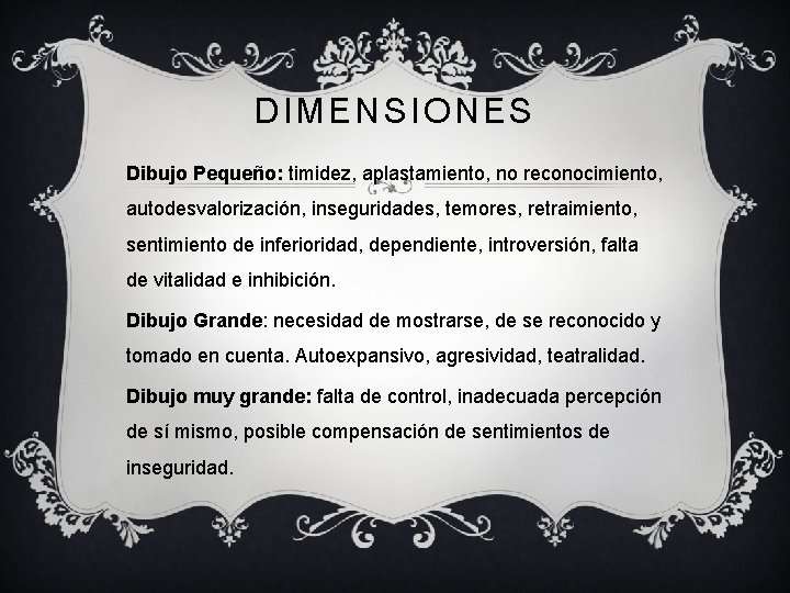 DIMENSIONES Dibujo Pequeño: timidez, aplastamiento, no reconocimiento, autodesvalorización, inseguridades, temores, retraimiento, sentimiento de inferioridad,