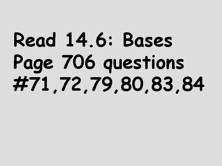 Read 14. 6: Bases Page 706 questions #71, 72, 79, 80, 83, 84 