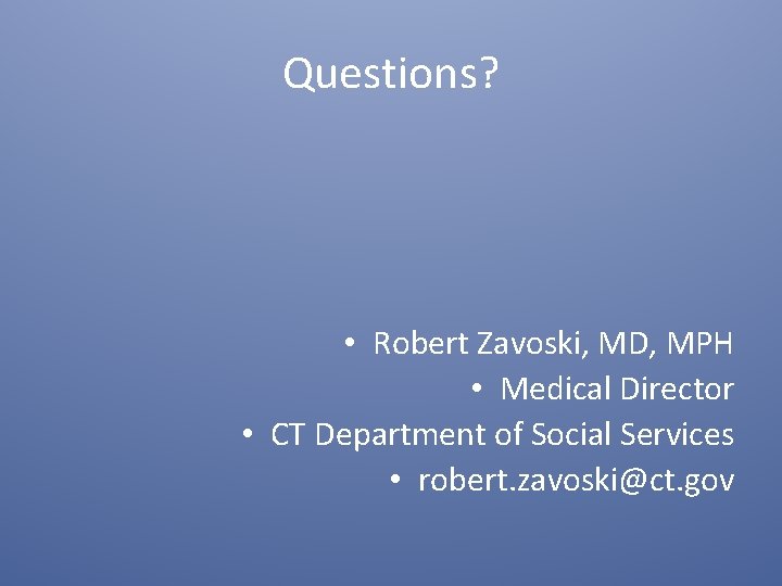 Questions? • Robert Zavoski, MD, MPH • Medical Director • CT Department of Social