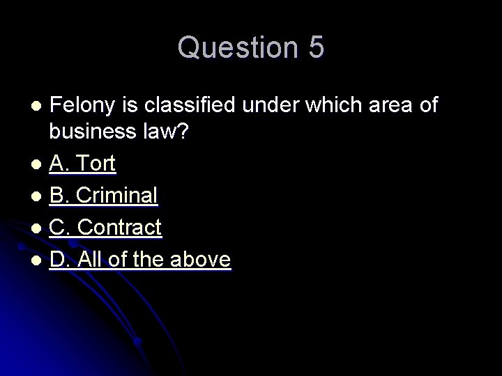 Question 5 Felony is classified under which area of business law? l A. Tort