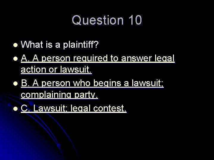 Question 10 What is a plaintiff? l A. A person required to answer legal