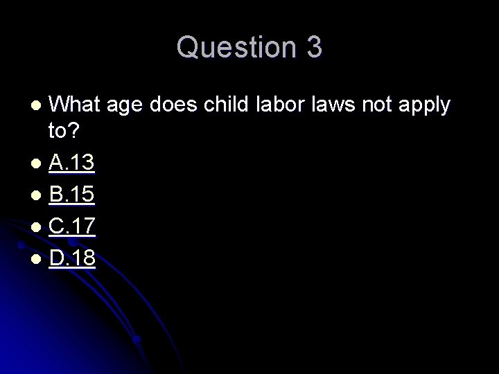 Question 3 What age does child labor laws not apply to? l A. 13