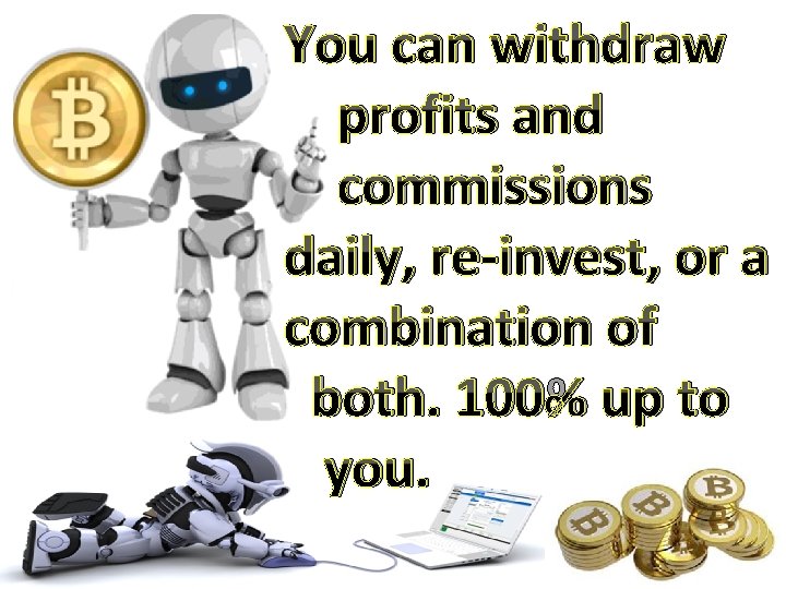 You can withdraw profits and commissions daily, re-invest, or a combination of both. 100%