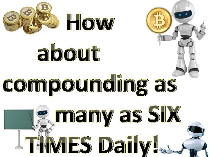 How about compounding as many as SIX TIMES Daily! 