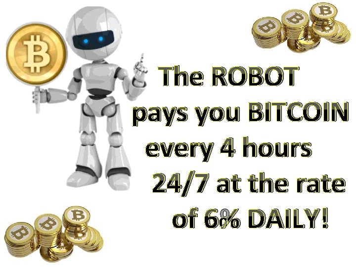 The ROBOT pays you BITCOIN every 4 hours 24/7 at the rate of 6%