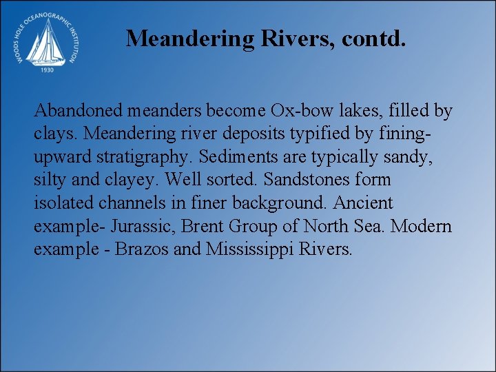Meandering Rivers, contd. Abandoned meanders become Ox-bow lakes, filled by clays. Meandering river deposits