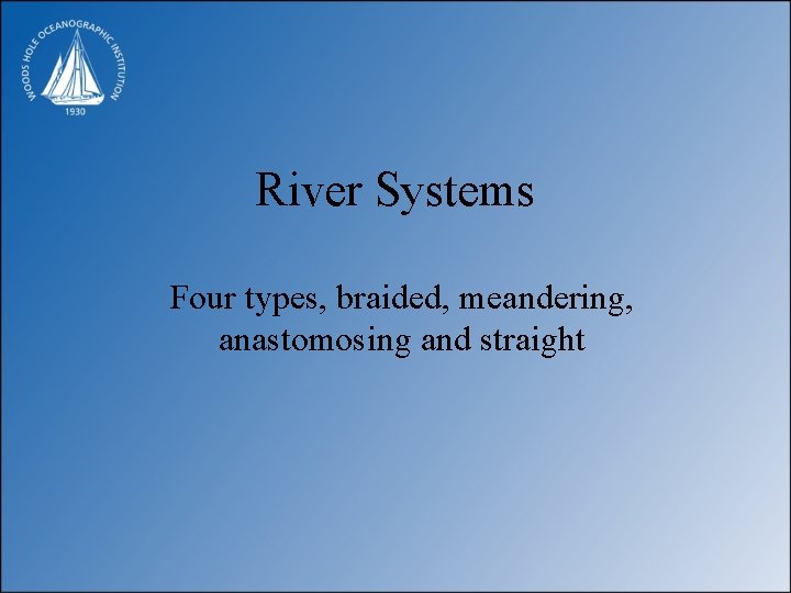 River Systems Four types, braided, meandering, anastomosing and straight 