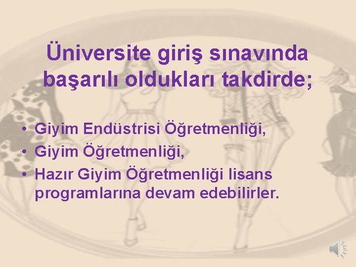 Üniversite giriş sınavında başarılı oldukları takdirde; • Giyim Endüstrisi Öğretmenliği, • Giyim Öğretmenliği, •