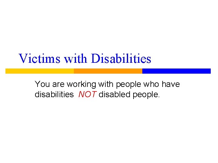 Victims with Disabilities You are working with people who have disabilities NOT disabled people.