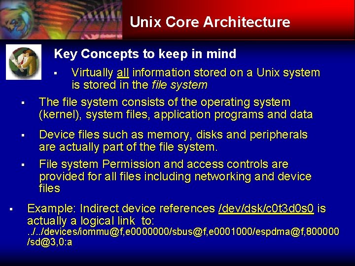 Unix Core Architecture Key Concepts to keep in mind Virtually all information stored on