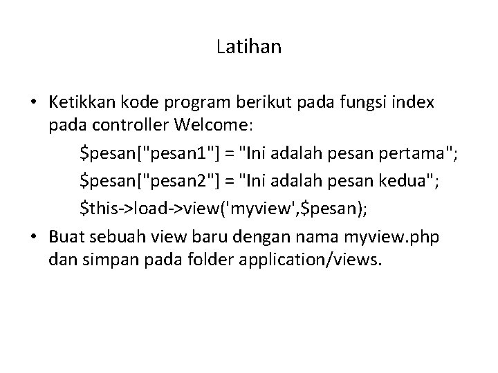 Latihan • Ketikkan kode program berikut pada fungsi index pada controller Welcome: $pesan["pesan 1"]