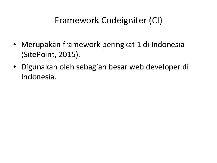 Framework Codeigniter (CI) • Merupakan framework peringkat 1 di Indonesia (Site. Point, 2015). •