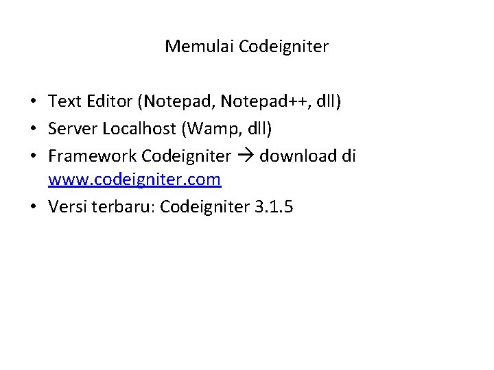 Memulai Codeigniter • Text Editor (Notepad, Notepad++, dll) • Server Localhost (Wamp, dll) •