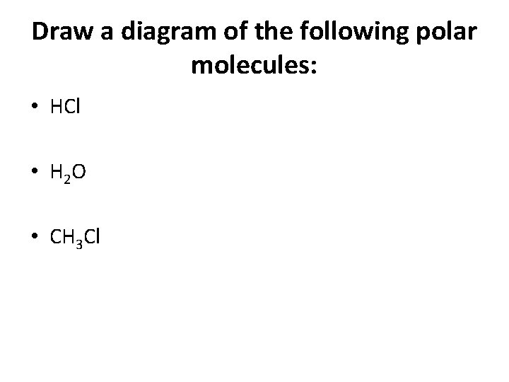 Draw a diagram of the following polar molecules: • HCl • H 2 O