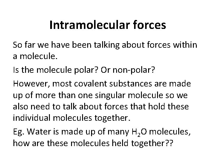 Intramolecular forces So far we have been talking about forces within a molecule. Is
