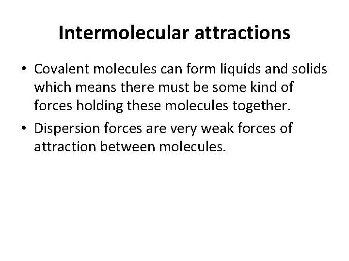 Intermolecular attractions • Covalent molecules can form liquids and solids which means there must