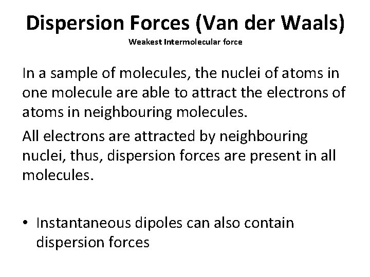 Dispersion Forces (Van der Waals) Weakest Intermolecular force In a sample of molecules, the