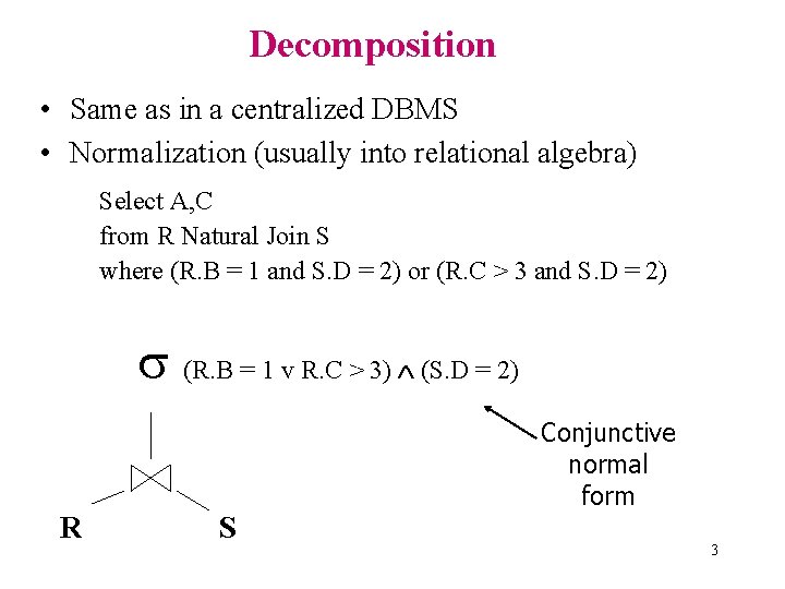 Decomposition • Same as in a centralized DBMS • Normalization (usually into relational algebra)