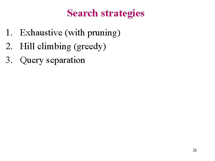 Search strategies 1. Exhaustive (with pruning) 2. Hill climbing (greedy) 3. Query separation 38