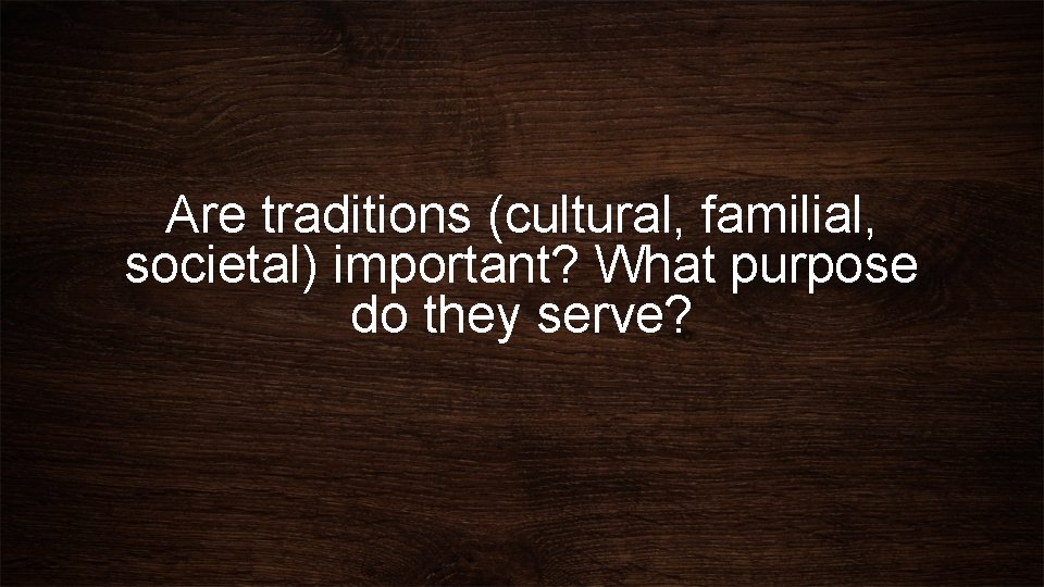 Are traditions (cultural, familial, societal) important? What purpose do they serve? 