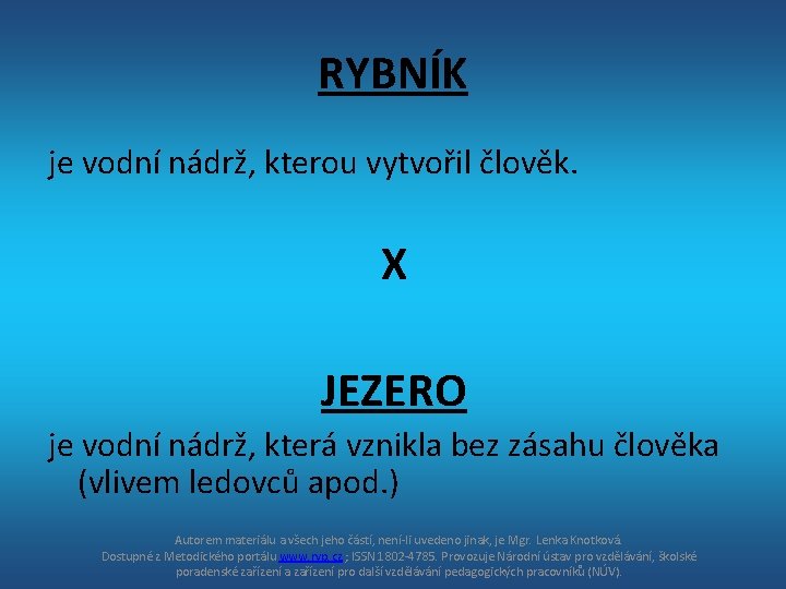 RYBNÍK je vodní nádrž, kterou vytvořil člověk. X JEZERO je vodní nádrž, která vznikla