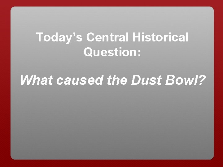 Today’s Central Historical Question: What caused the Dust Bowl? 
