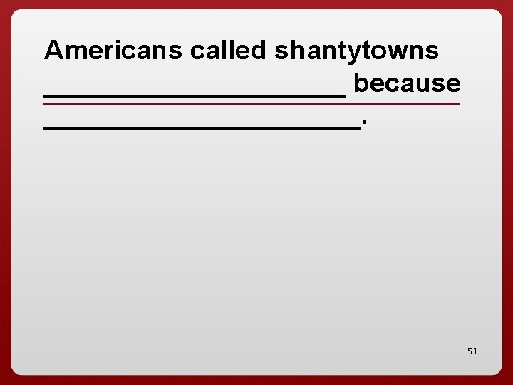 Americans called shantytowns __________ because ___________. 51 