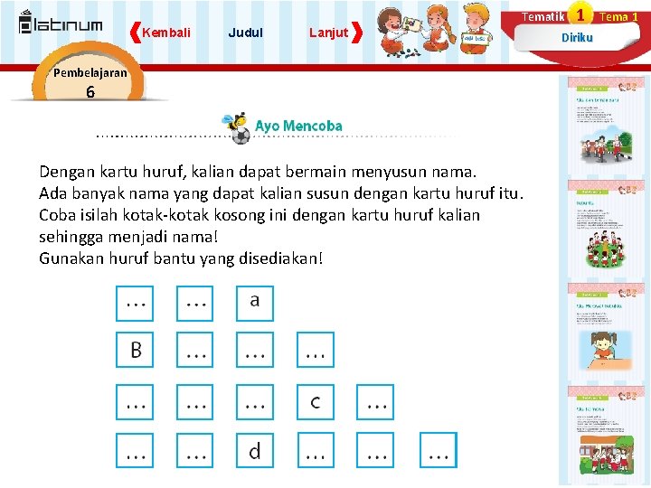 Tematik Kembali Judul Lanjut Pembelajaran 6 Dengan kartu huruf, kalian dapat bermain menyusun nama. Tematik Kembali Judul Lanjut Pembelajaran 6 Dengan kartu huruf, kalian dapat bermain menyusun nama.