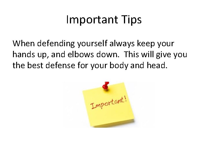 Important Tips When defending yourself always keep your hands up, and elbows down. This