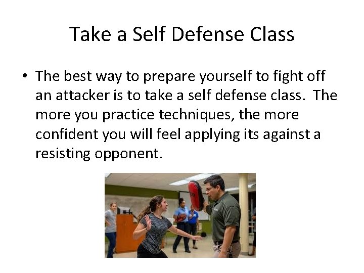 Take a Self Defense Class • The best way to prepare yourself to fight